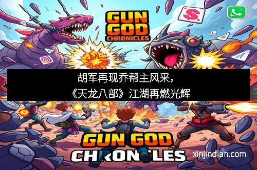 胡军再现乔帮主风采，《天龙八部》江湖再燃光辉